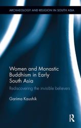 Women and Monastic Buddhism in Early South Asia : Rediscovering the Invisible Believers