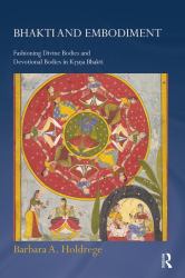 Bhakti and Embodiment : Fashioning Divine Bodies and Devotional Bodies in Krsna Bhakti