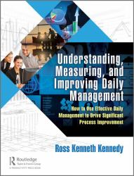 Understanding, Measuring, and Improving Daily Management : How to Use Effective Daily Management to Drive Significant Process Improvement