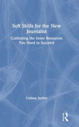 Soft Skills for the New Journalist : Cultivating the Inner Resources You Need to Succeed