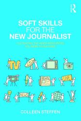 Soft Skills for the New Journalist : Cultivating the Inner Resources You Need to Succeed