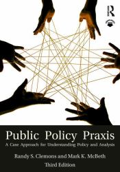 Public Policy Praxis : A Case Approach for Understanding Policy and Analysis