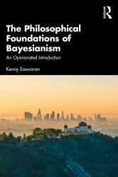 The Foundations of Bayesian Epistemology : A Philosophical Introduction
