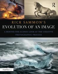 Rick Sammon's Evolution of an Image : A Behind-The-Scenes Look at the Creative Photographic Process