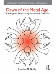 Dawn of the Metal Age : Technology and Society During the Levantine Chalcolithic