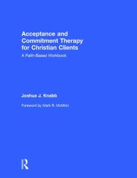 Acceptance and Commitment Therapy for Christian Clients : A Faith-Based Workbook