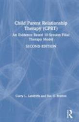 Child Parent Relationship Therapy (CPRT), 2nd Edition : A 10-Session Filial Therapy Model