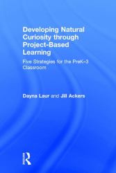 Developing Natural Curiosity Through Project-Based Learning : Five Strategies for the PreK-3 Classroom