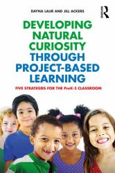 Developing Natural Curiosity Through Project-Based Learning : Five Strategies for the PreK-3 Classroom