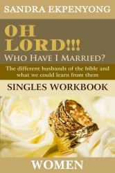 Oh Lord Who Have I Married (SINGLES WOMEN's WORKBOOK) : The Different Husbands of the Bible and What We Could Learn from Them