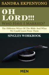 Oh Lord Who Have I Married (SINGLE MEN WORKBOOK) : The Different Wives of The Bible And What We Could Learn From Them