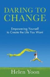 Daring to Change : Empowering Yourself to Create the Life You Want