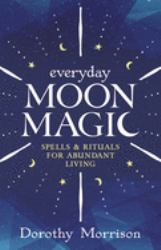 Everyday Moon Magic : Spells and Rituals for Abundant Living