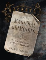 Secrets of the Magickal Grimoires : The Classical Texts of Magick Deciphered