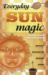Everyday Sun Magic : Spells and Rituals for Radiant Living