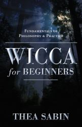 Wicca for Beginners : Fundamentals of Philosophy and Practice