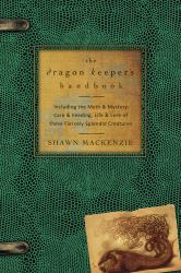 The Dragon Keeper's Handbook : Including the Myth and Mystery, Care and Feeding, Life and Lore of These Fiercely Splendid Creatures