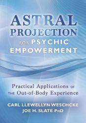 Astral Projection for Psychic Empowerment : Practical Applications of the Out-Of-Body Experience