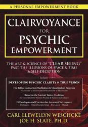 Clairvoyance for Psychic Empowerment : The Art and Science of Clear Seeing Past the Illusions of Space and Time and Self-Deception