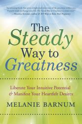 The Steady Way to Greatness : Liberate Your Intuitive Potential and Manifest Your Heartfelt Desires