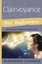 Clairvoyance for Beginners : Easy Techniques to Enhance Your Psychic Visions
