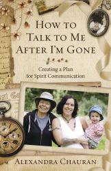 How to Talk to Me after I'm Gone : Creating a Plan for Spirit Communication