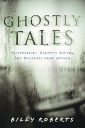 Ghostly Tales : Poltergeists, Haunted Houses, and Messages from Beyond