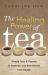 The Healing Power of Tea : Simple Teas and Tisanes to Remedy and Rejuvenate Your Health The Healing Power of Tea : Simple Teas and Tisanes to Remedy and Rejuvenate Your Health