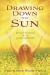 Drawing down the Sun : Rekindle the Magick of the Solar Goddesses Drawing down the Sun : Rekindle the Magick of the Solar Goddesses