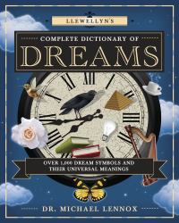 Llewellyn's Complete Dictionary of Dreams : Over 1,000 Dream Symbols and Their Universal Meanings
