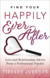Find Your Happily Ever After : Love and Relationship Advice from a Professional Psychic