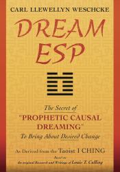 Dream ESP : The Secret of PROPHETIC CAUSAL DREAMING to Bring about Desired Change Derived from the Taoist I CHING
