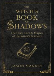 The Witch's Book of Shadows : The Craft, Lore and Magick of the Witch's Grimoire