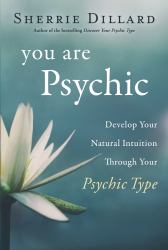 You Are Psychic : Develop Your Natural Intuition Through Your Psychic Type