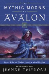 The Mythic Moons of Avalon : Lunar and Herbal Wisdom from the Isle of Healing