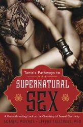 Tantric Pathways to Supernatural Sex : A Groundbreaking Look at the Chemistry of Sexual Electricity