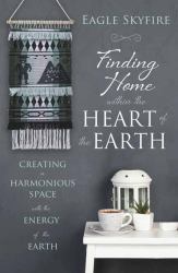 Finding Home Within the Heart of the Earth : Creating a Harmonious Space with the Energy of the Earth