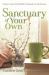 Sanctuary of Your Own : Create a Haven Anywhere for Relaxation and Self-Renewal