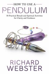 How to Use a Pendulum : 50 Practical Rituals and Spiritual Activities for Clarity and Guidance