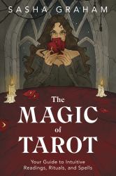The Magic of Tarot : Your Guide to Intuitive Readings, Rituals, and Spells