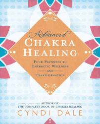 Advanced Chakra Healing : Four Pathways to Energetic Wellness and Transformation