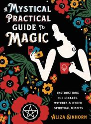 A Mystical Practical Guide to Magic : Instructions for Seekers, Witches and Other Spiritual Misfits
