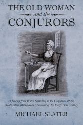 The Old Woman and the Conjurors : A Journey from Witch Scratching to the Conjurors, and the Southcottian Millenarean Movement of the Early 19th Century