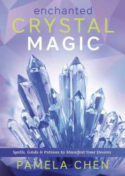 Enchanted Crystal Magic : Spells, Grids and Potions to Manifest Your Desires
