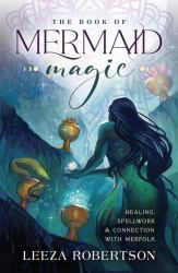 The Book of Mermaid Magic : Healing, Spellwork and Connection with Merfolk