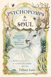 Psychopomps and the Soul : Traversing Death and Life for Healing and Wholeness