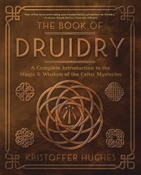 The Book of Druidry : A Complete Introduction to the Magic and Wisdom of the Celtic Mysteries