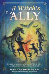 A Witch's Ally : Building a Magical Relationship with Animal Familiars and Companions