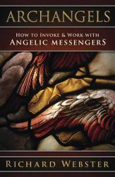Archangels : How to Invoke and Work with Angelic Messengers