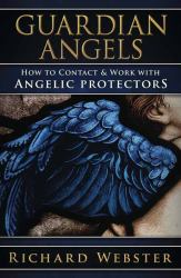 Guardian Angels : How to Contact and Work with Angelic Protectors
